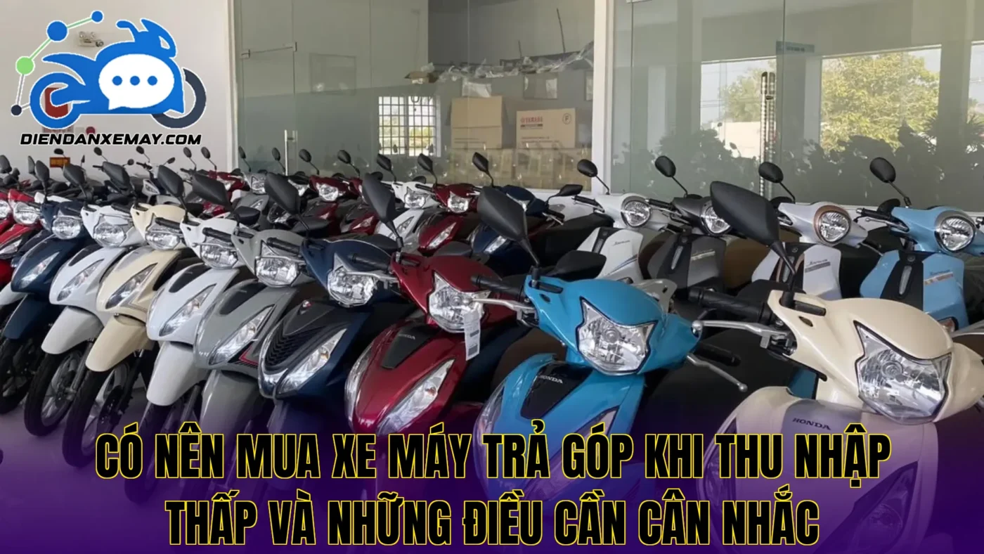Có nên mua xe máy trả góp khi thu nhập thấp và những điều cần cân nhắc