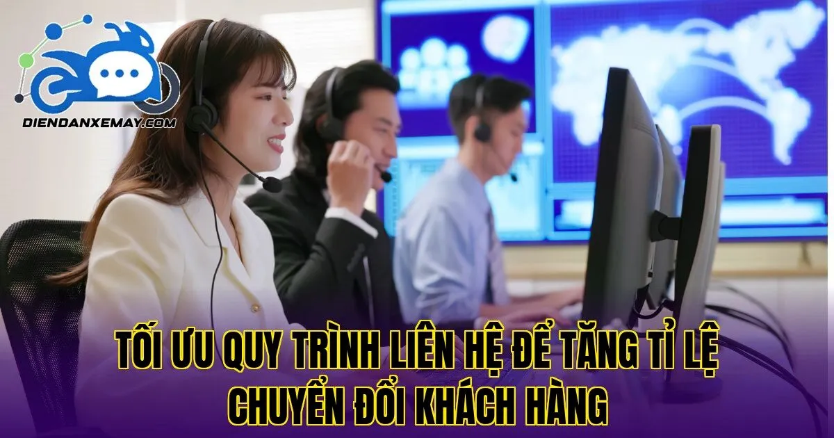 Tối ưu quy trình liên hệ để tăng tỉ lệ chuyển đổi khách hàng