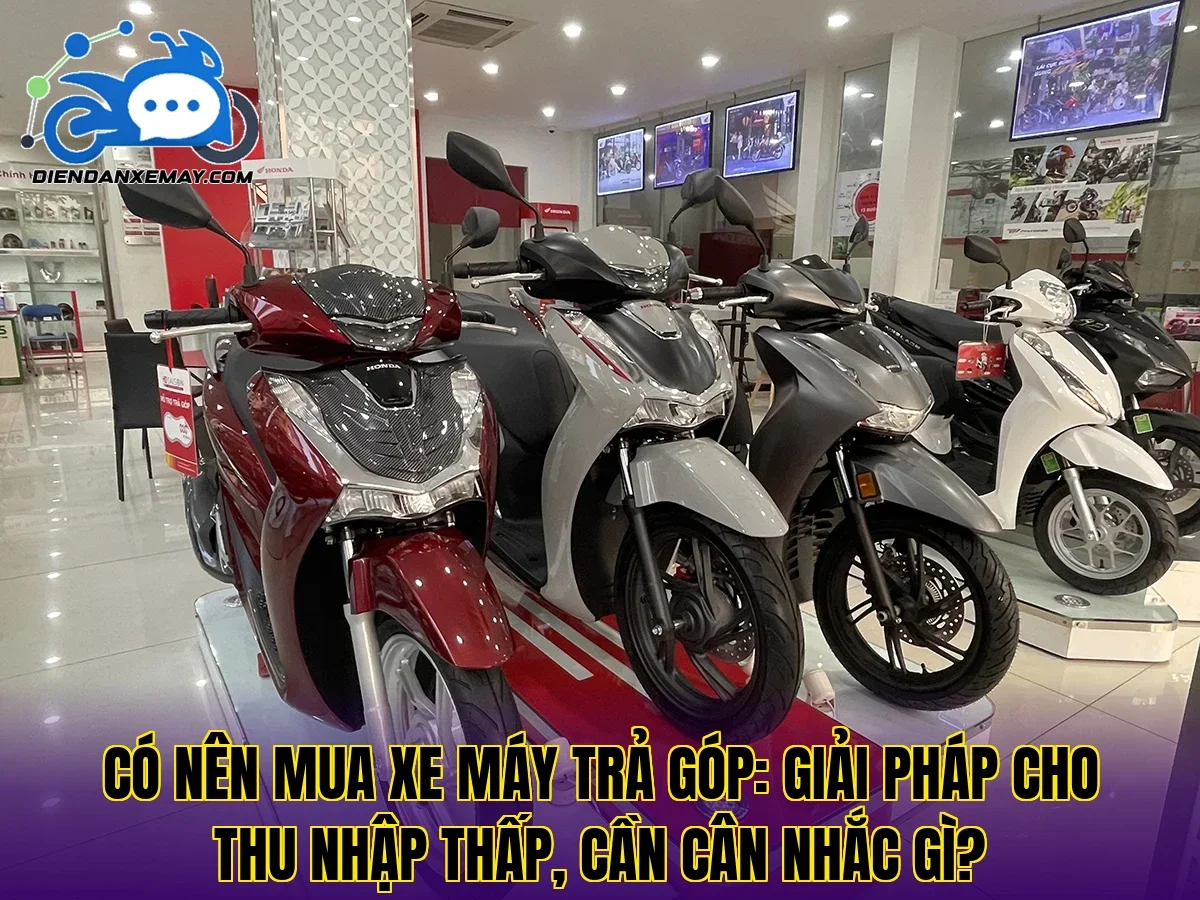 Có nên mua xe máy trả góp: giải pháp cho thu nhập thấp, cần cân nhắc gì?