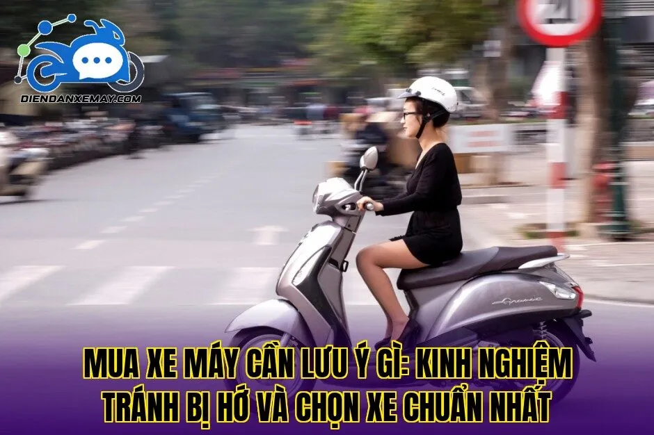 Mua xe máy cần lưu ý gì: kinh nghiệm tránh bị hớ và chọn xe chuẩn nhất